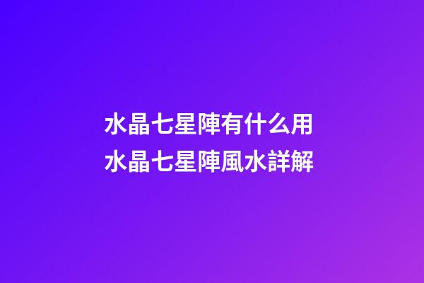 水晶七星陣有什么用 水晶七星陣風水詳解